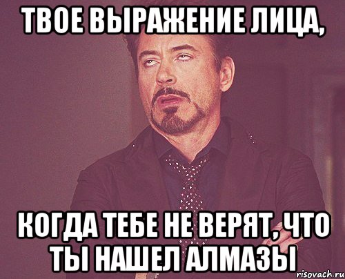 твое выражение лица, когда тебе не верят, что ты нашел алмазы, Мем твое выражение лица