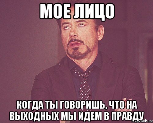 мое лицо когда ты говоришь, что на выходных мы идем в правду, Мем твое выражение лица