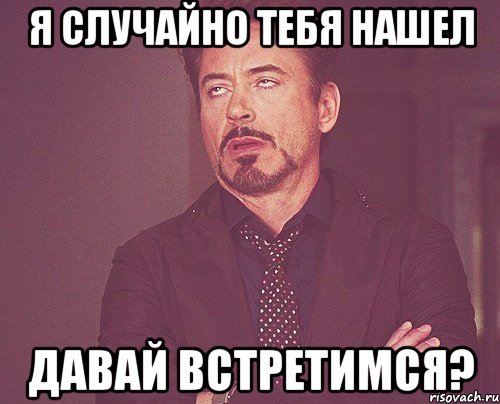 я случайно тебя нашел давай встретимся?, Мем твое выражение лица