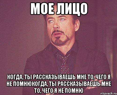 мое лицо когда, ты рассказываешь мне то, чего я не помнюкогда, ты рассказываешь мне то, чего я не помню, Мем твое выражение лица