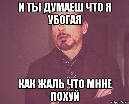 и ты думаеш что я убогая как жаль что мнне похуй, Мем твое выражение лица