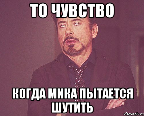 то чувство когда мика пытается шутить, Мем твое выражение лица