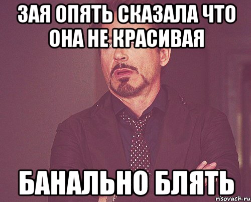 Зая опять сказала что она не красивая Банально блять, Мем твое выражение лица