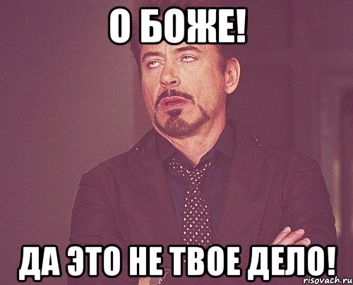 О БОЖЕ! ДА ЭТО НЕ ТВОЕ ДЕЛО!, Мем твое выражение лица
