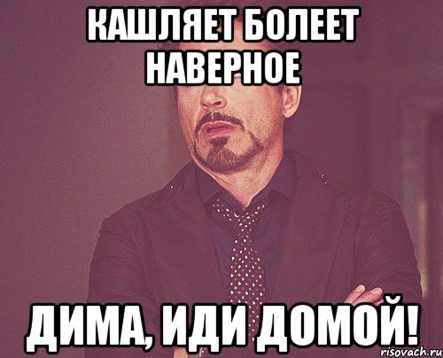 кашляет болеет наверное Дима, иди домой!, Мем твое выражение лица