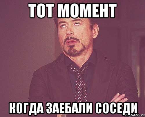 тот момент когда заебали соседи, Мем твое выражение лица
