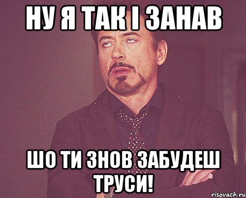 Ну я так і занав шо ти знов забудеш труси!, Мем твое выражение лица