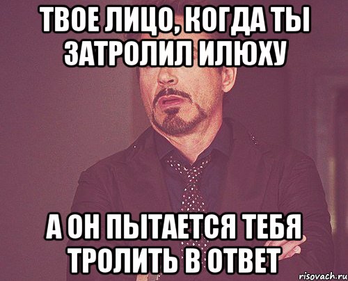 Твое лицо, когда ты затролил Илюху а он пытается тебя тролить в ответ, Мем твое выражение лица