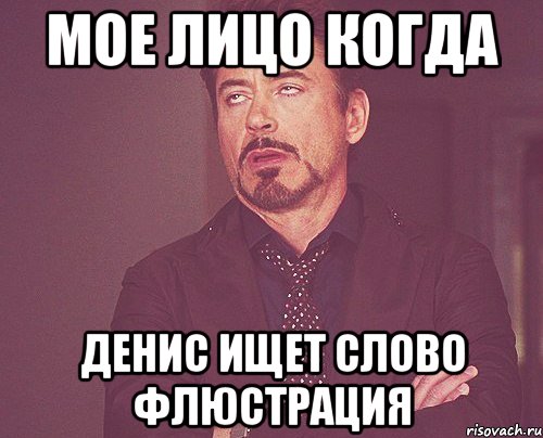 мое лицо когда Денис ищет слово ФЛЮСТРАЦИЯ, Мем твое выражение лица