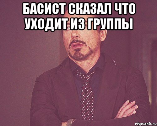 басист сказал что уходит из группы , Мем твое выражение лица