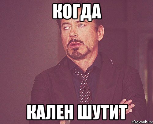 Когда Кален шутит, Мем твое выражение лица