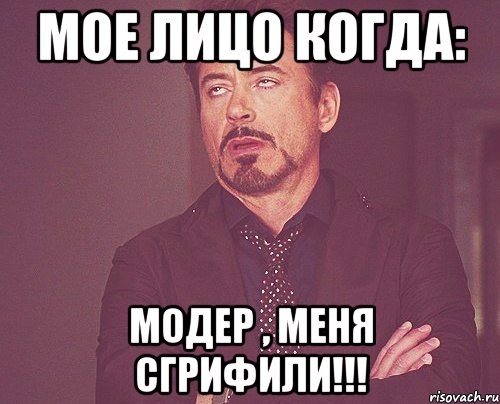 Мое лицо когда: Модер , меня сгрифили!!!, Мем твое выражение лица