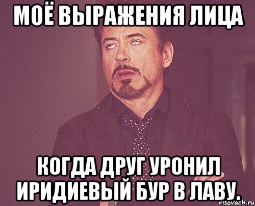 Моё выражения лица когда друг уронил иридиевый бур в лаву., Мем твое выражение лица