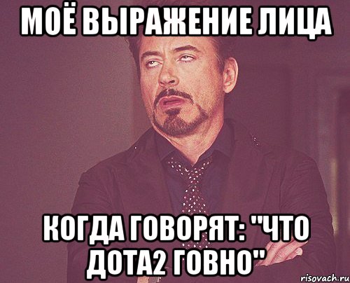МОЁ ВЫРАЖЕНИЕ ЛИЦА КОГДА ГОВОРЯТ: "Что Дота2 ГОВНО", Мем твое выражение лица