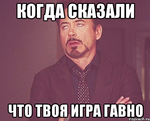 когда сказали что твоя игра гавно, Мем твое выражение лица
