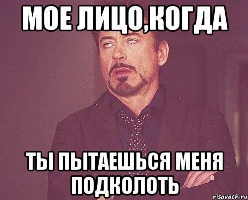 мое лицо,когда ты пытаешься меня подколоть, Мем твое выражение лица
