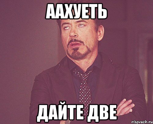 аахуеть дайте две, Мем твое выражение лица