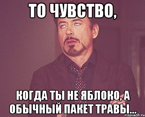 то чувство, когда ты не яблоко, а обычный пакет травы..., Мем твое выражение лица