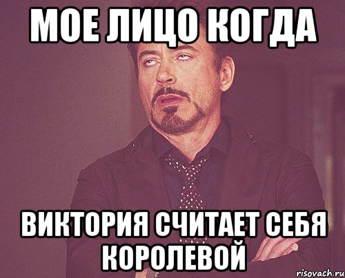 Мое лицо когда Виктория считает себя королевой, Мем твое выражение лица