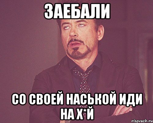 заебали со своей наськой иди на х*й, Мем твое выражение лица