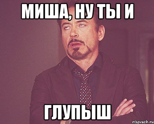 Миша, ну ты и ГЛУПЫШ, Мем твое выражение лица