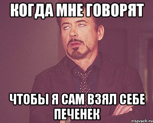Когда мне говорят чтобы я сам взял себе печенек, Мем твое выражение лица