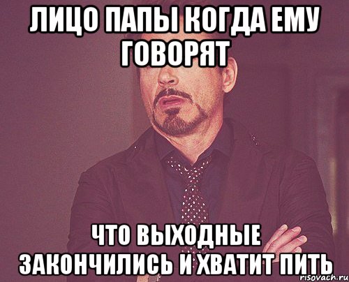 Лицо папы когда ему говорят Что выходные закончились и хватит пить, Мем твое выражение лица