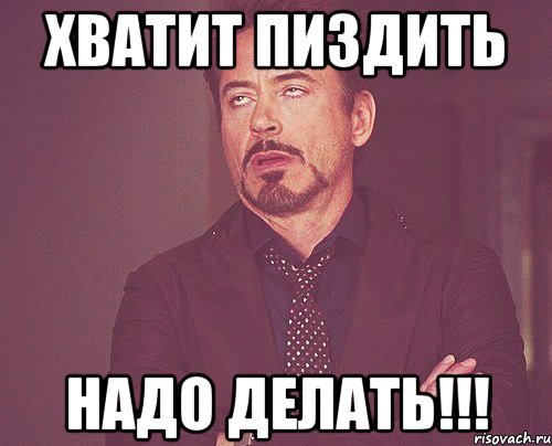 Хватит пиздить надо делать!!!, Мем твое выражение лица
