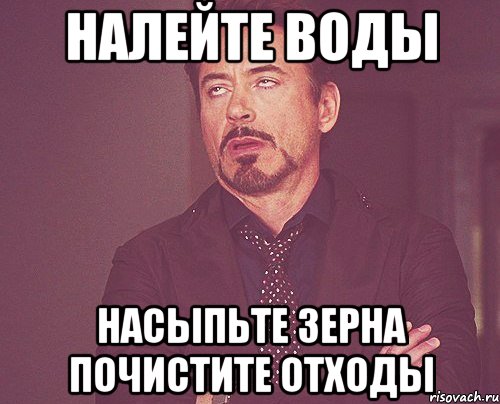 Налейте воды насыпьте зерна почистите отходы, Мем твое выражение лица