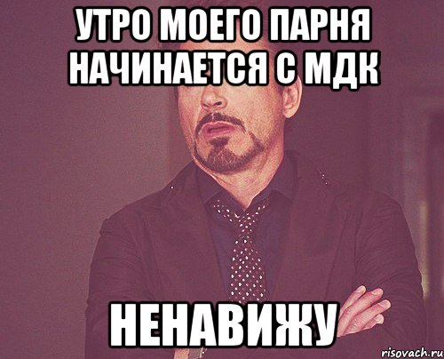 Утро моего парня начинается с мдк Ненавижу, Мем твое выражение лица