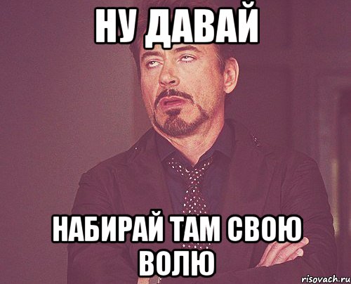Ну давай Набирай там свою волю, Мем твое выражение лица