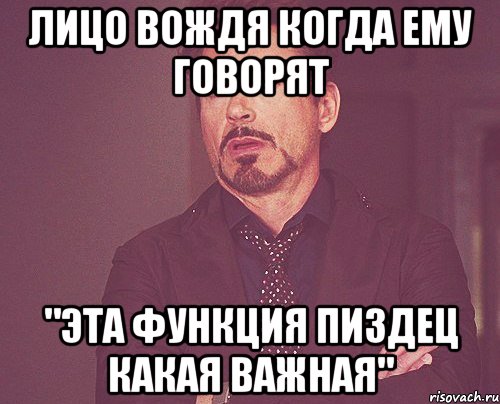 Лицо ВОЖДЯ когда ему говорят "Эта функция пиздец какая важная", Мем твое выражение лица