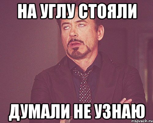 на углу стояли думали не узнаю, Мем твое выражение лица