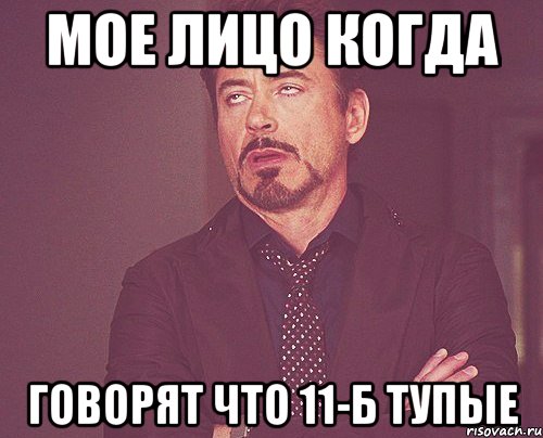 Мое лицо когда говорят что 11-Б тупые, Мем твое выражение лица