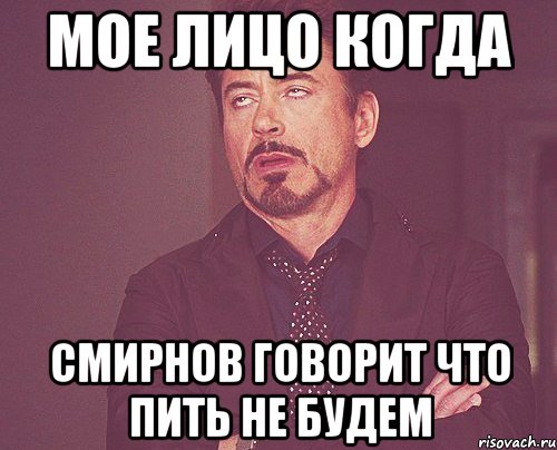 Мое лицо когда Смирнов говорит что пить не будем, Мем твое выражение лица