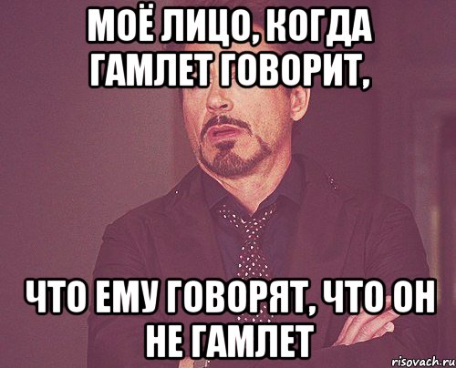 моё лицо, когда гамлет говорит, что ему говорят, что он не гамлет, Мем твое выражение лица