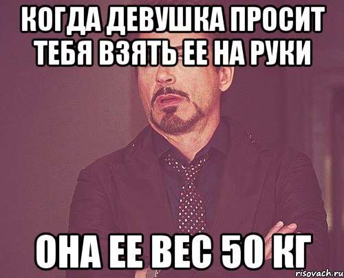 когда девушка просит тебя взять ее на руки она ее вес 50 кг, Мем твое выражение лица