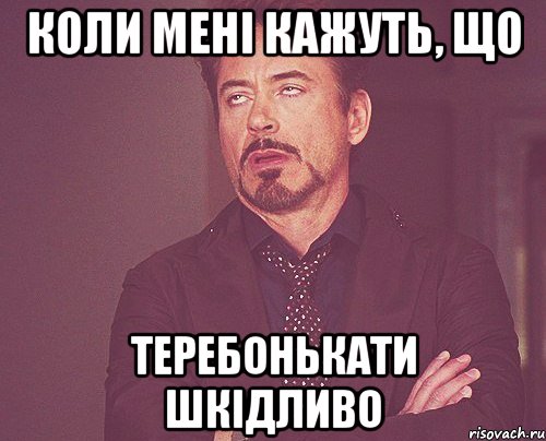 коли мені кажуть, що теребонькати шкідливо, Мем твое выражение лица