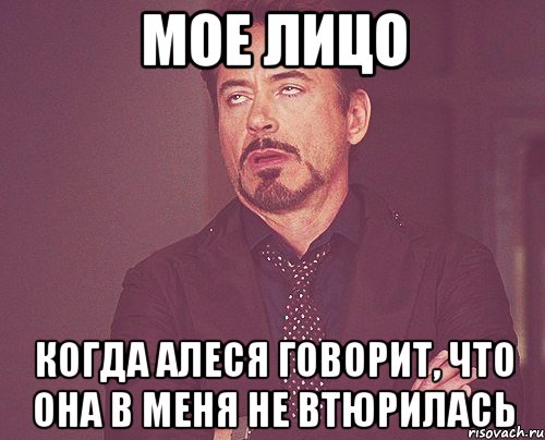 Мое лицо Когда Алеся говорит, что она в меня не втюрилась, Мем твое выражение лица