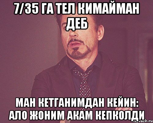 7/35 га тел кимайман деб ман кетганимдан кейин: ало жоним акам кепколди, Мем твое выражение лица