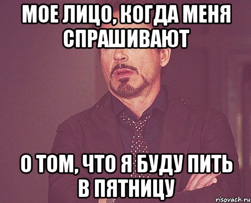 Мое лицо, когда меня спрашивают о том, что я буду пить в пятницу, Мем твое выражение лица