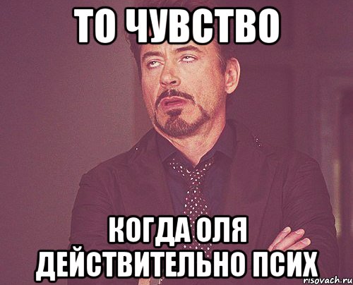 То чувство Когда оля действительно псих, Мем твое выражение лица