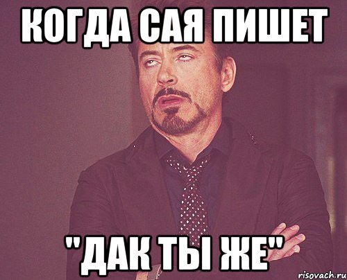Когда сая пишет "Дак ты же", Мем твое выражение лица