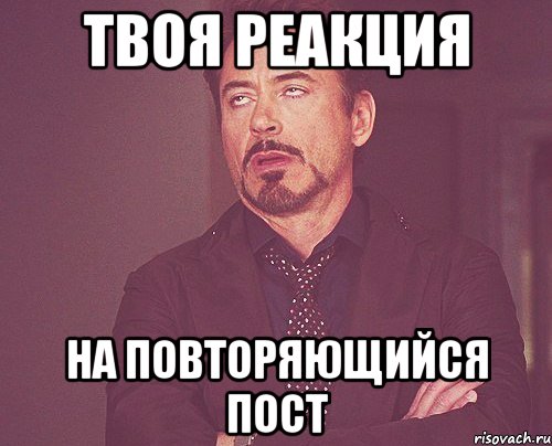 ТВОЯ РЕАКЦИЯ НА ПОВТОРЯЮЩИЙСЯ ПОСТ, Мем твое выражение лица