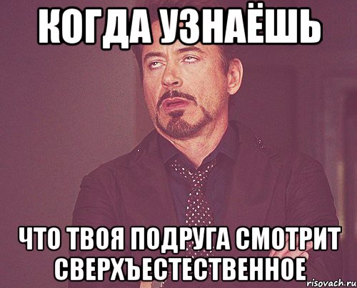 когда узнаёшь что твоя подруга смотрит сверхъестественное, Мем твое выражение лица
