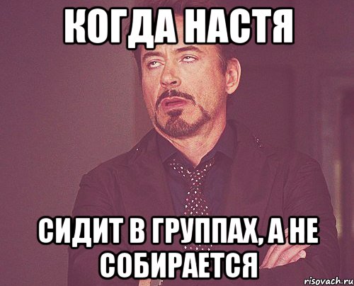 Когда Настя Сидит в группах, а не собирается, Мем твое выражение лица