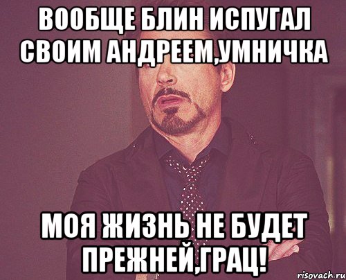 вообще блин испугал своим Андреем,умничка моя жизнь не будет прежней,грац!, Мем твое выражение лица