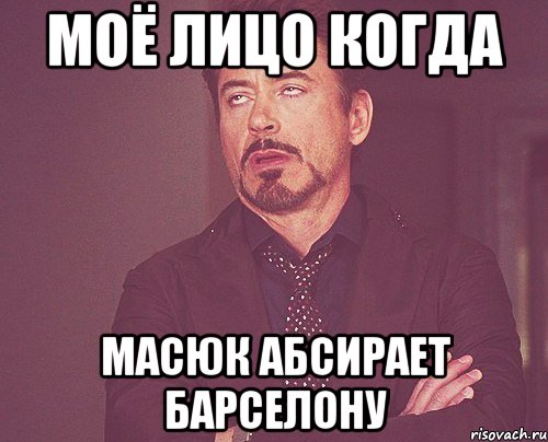 моё лицо когда масюк абсирает барселону, Мем твое выражение лица