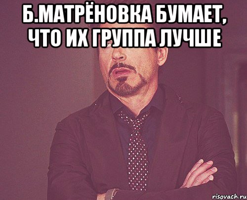 Б.Матрёновка бумает, что их группа лучше , Мем твое выражение лица