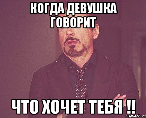 когда девушка говорит что хочет тебя !!, Мем твое выражение лица